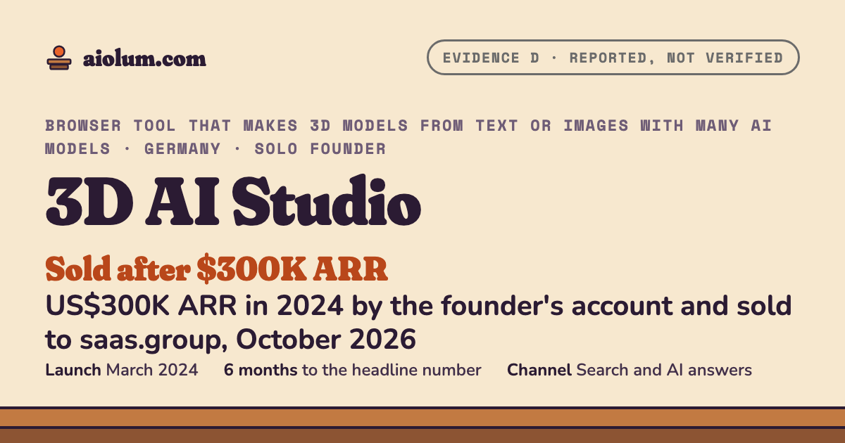 3D AI Studio: US$300K ARR in 2024 by the founder's account and sold to saas.group, October 2026. Browser tool that makes 3D models from text or images with many AI models, Germany, solo founder, evidence grade D.